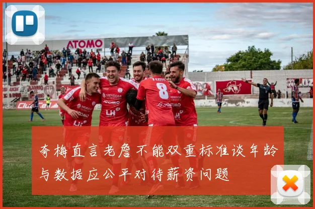 夸梅直言老詹不能双重标准谈年龄与数据应公平对待薪资问题