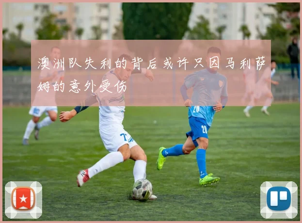 澳洲队失利的背后或许只因马利萨姆的意外受伤