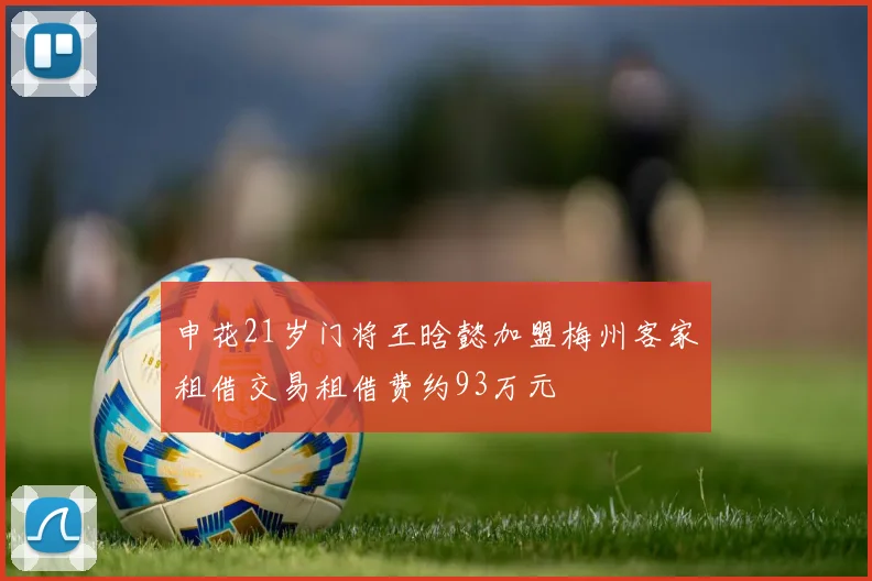 申花21岁门将王晗懿加盟梅州客家租借交易租借费约93万元