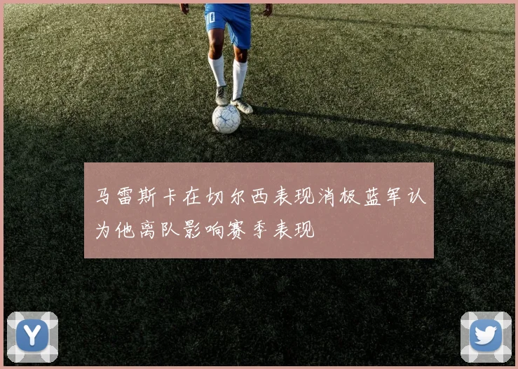 马雷斯卡在切尔西表现消极蓝军认为他离队影响赛季表现