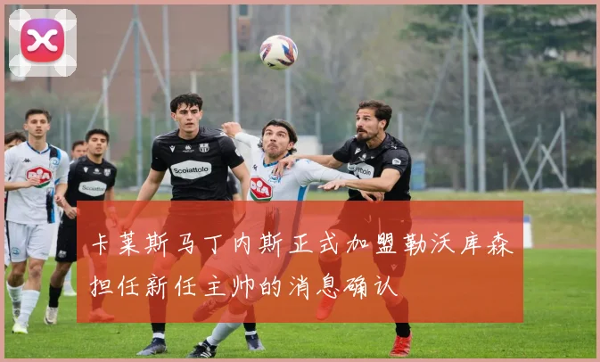 卡莱斯马丁内斯正式加盟勒沃库森担任新任主帅的消息确认