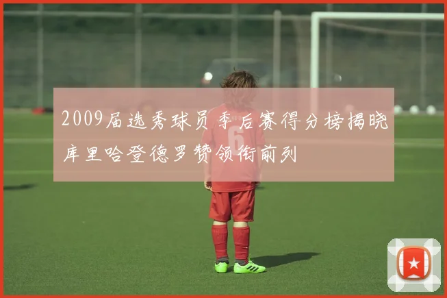 2009届选秀球员季后赛得分榜揭晓库里哈登德罗赞领衔前列