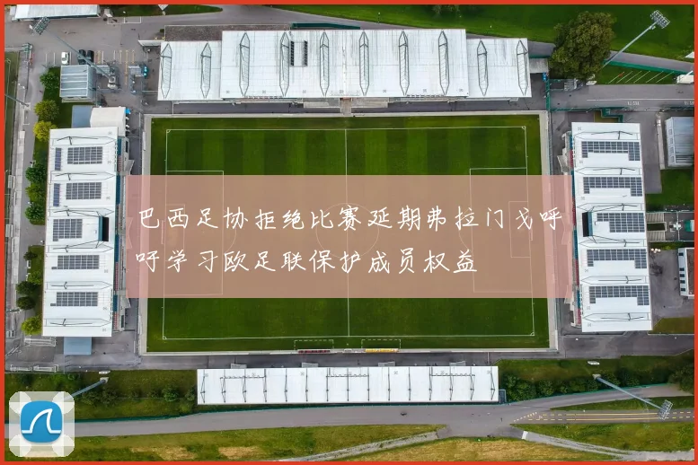 巴西足协拒绝比赛延期弗拉门戈呼吁学习欧足联保护成员权益