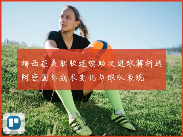 梅西在美职联连续助攻进球解析迈阿密国际战术变化与球队表现