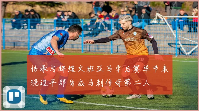 传承与辉煌文班亚马季后赛单节表现追平邓肯成马刺传奇第二人