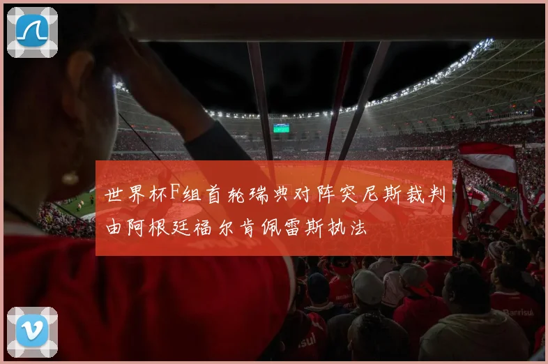 世界杯F组首轮瑞典对阵突尼斯裁判由阿根廷福尔肯佩雷斯执法