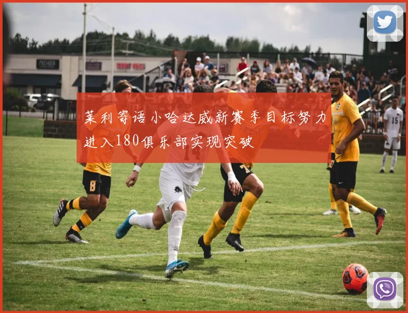 莱利寄语小哈达威新赛季目标努力进入180俱乐部实现突破