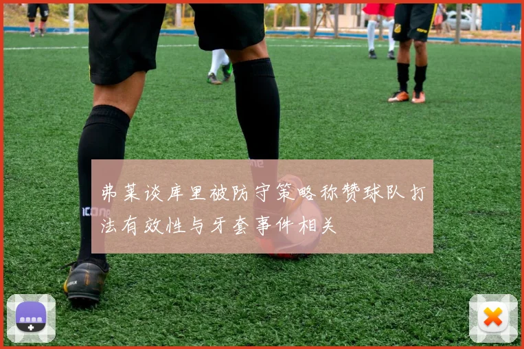 弗莱谈库里被防守策略称赞球队打法有效性与牙套事件相关