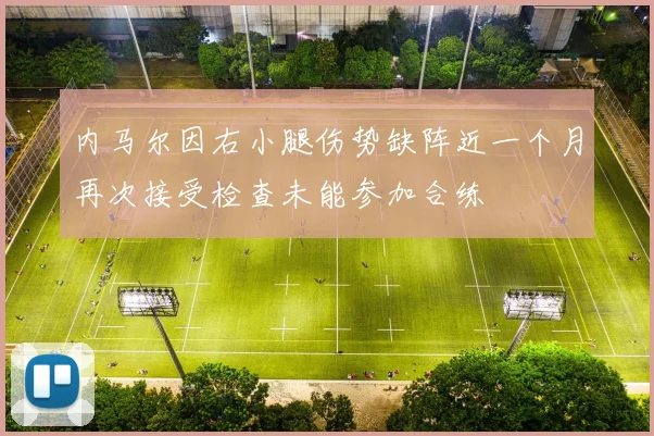 内马尔因右小腿伤势缺阵近一个月再次接受检查未能参加合练