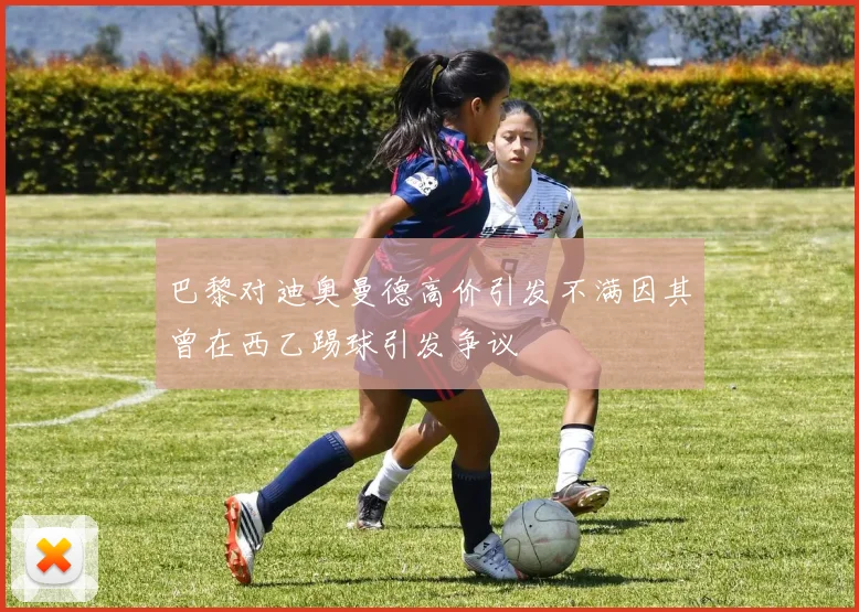 巴黎对迪奥曼德高价引发不满因其曾在西乙踢球引发争议